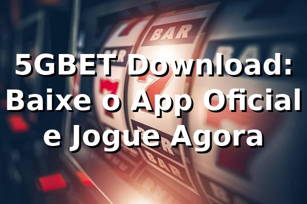 5GBET Download: Baixe o App Oficial e Jogue Agora