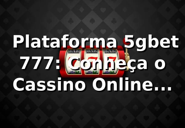 ⭐ Plataforma 5gbet 777: Conheça o Cassino Online Seguro e Completo
